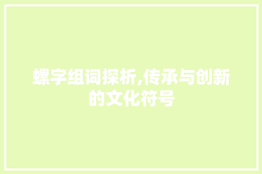 螺字组词探析,传承与创新的文化符号