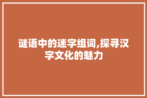谜语中的迷字组词,探寻汉字文化的魅力