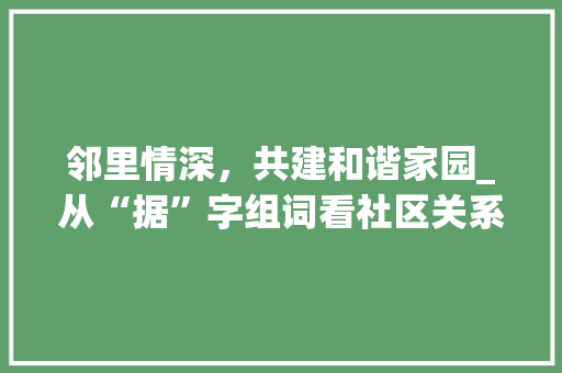 邻里情深，共建和谐家园_从“据”字组词看社区关系 特写稿