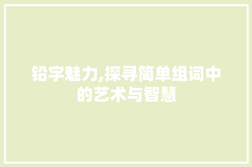 铅字魅力,探寻简单组词中的艺术与智慧