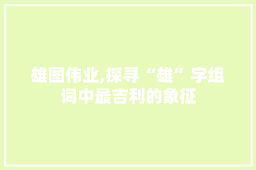 雄图伟业,探寻“雄”字组词中最吉利的象征