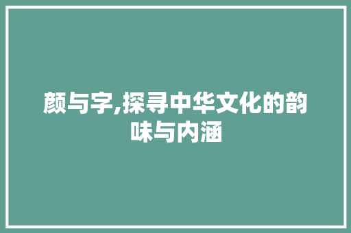 颜与字,探寻中华文化的韵味与内涵