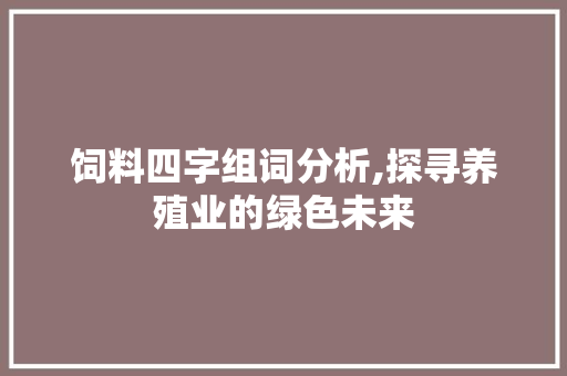 饲料四字组词分析,探寻养殖业的绿色未来