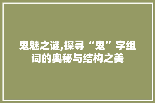 鬼魅之谜,探寻“鬼”字组词的奥秘与结构之美