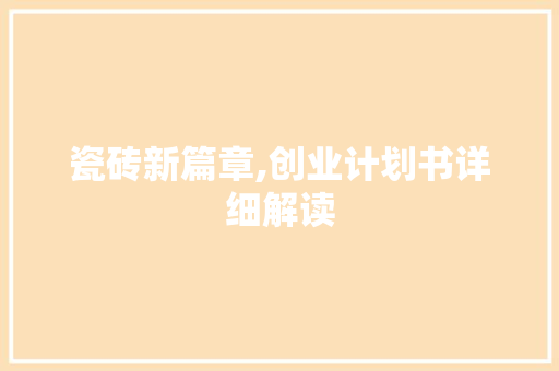 瓷砖新篇章,创业计划书详细解读