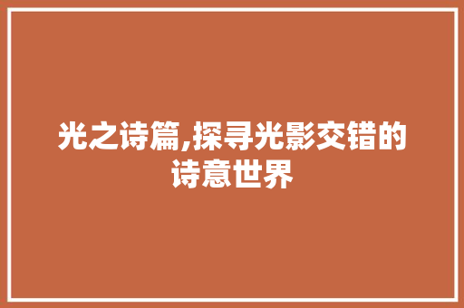 光之诗篇,探寻光影交错的诗意世界