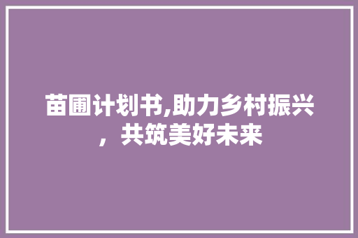 苗圃计划书,助力乡村振兴，共筑美好未来