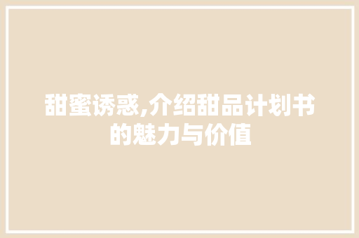 甜蜜诱惑,介绍甜品计划书的魅力与价值