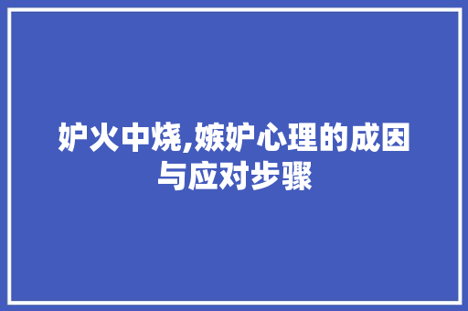 妒火中烧,嫉妒心理的成因与应对步骤