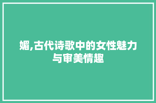 媚,古代诗歌中的女性魅力与审美情趣 工作总结