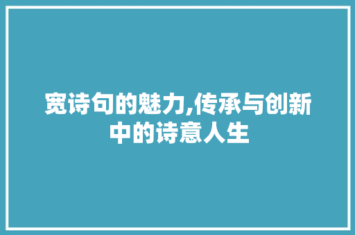 宽诗句的魅力,传承与创新中的诗意人生