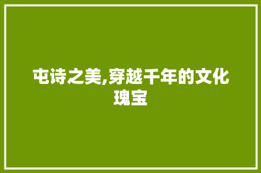 屯诗之美,穿越千年的文化瑰宝