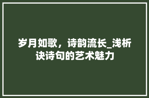 岁月如歌，诗韵流长_浅析诀诗句的艺术魅力