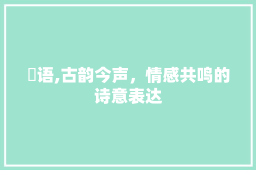 怮语,古韵今声，情感共鸣的诗意表达