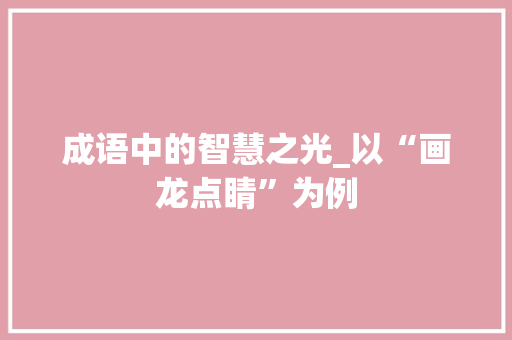成语中的智慧之光_以“画龙点睛”为例