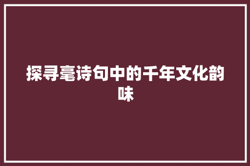 探寻毫诗句中的千年文化韵味