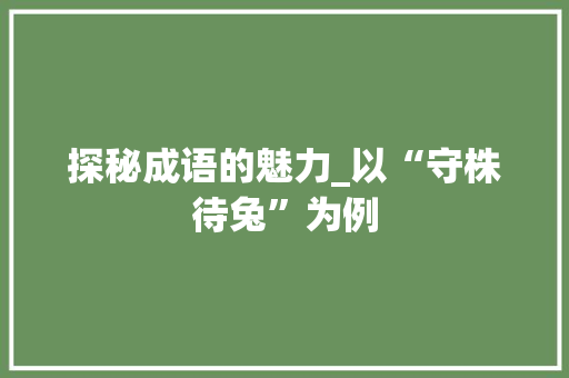 探秘成语的魅力_以“守株待兔”为例