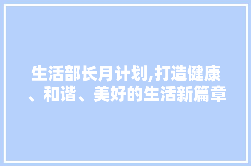生活部长月计划,打造健康、和谐、美好的生活新篇章