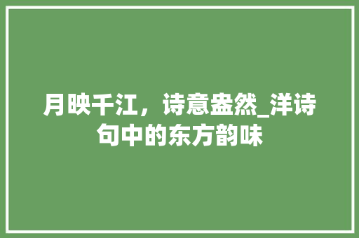 月映千江，诗意盎然_洋诗句中的东方韵味 工作总结