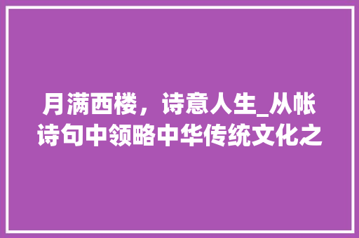 月满西楼，诗意人生_从帐诗句中领略中华传统文化之美