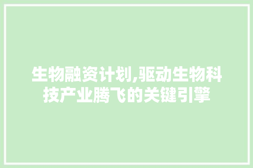 生物融资计划,驱动生物科技产业腾飞的关键引擎