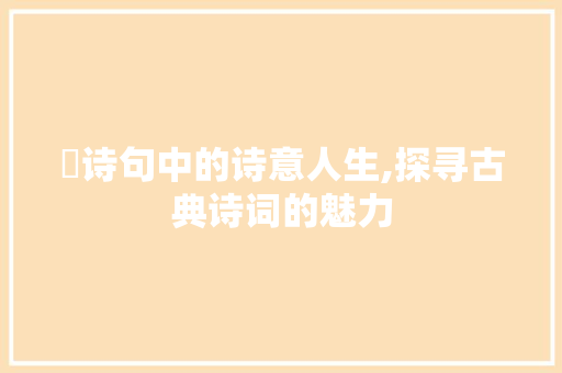梫诗句中的诗意人生,探寻古典诗词的魅力