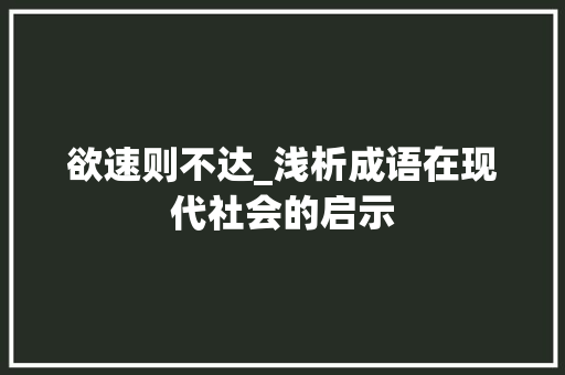 欲速则不达_浅析成语在现代社会的启示