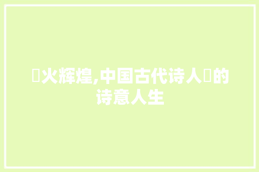燨火辉煌,中国古代诗人燨的诗意人生