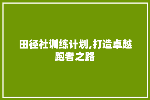 田径社训练计划,打造卓越跑者之路