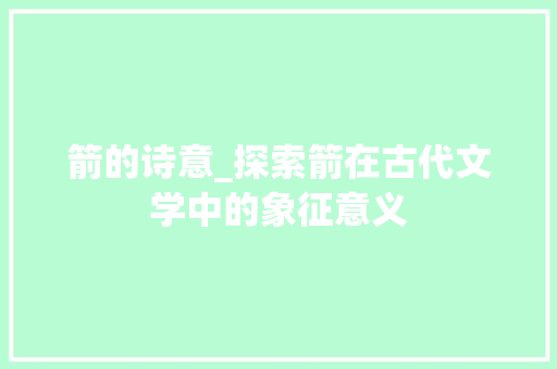 箭的诗意_探索箭在古代文学中的象征意义 工作总结