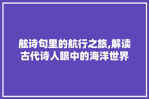 舷诗句里的航行之旅,解读古代诗人眼中的海洋世界