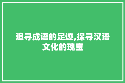 追寻成语的足迹,探寻汉语文化的瑰宝