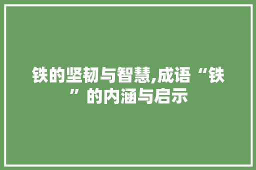 铁的坚韧与智慧,成语“铁”的内涵与启示