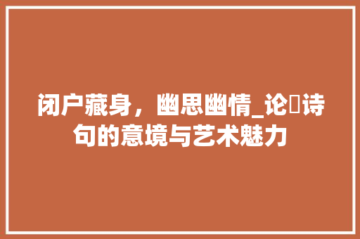 闭户藏身，幽思幽情_论閟诗句的意境与艺术魅力