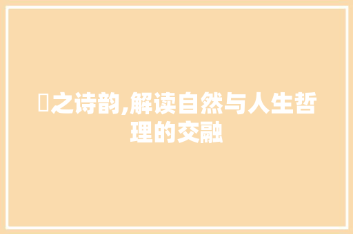 霂之诗韵,解读自然与人生哲理的交融 生活感悟