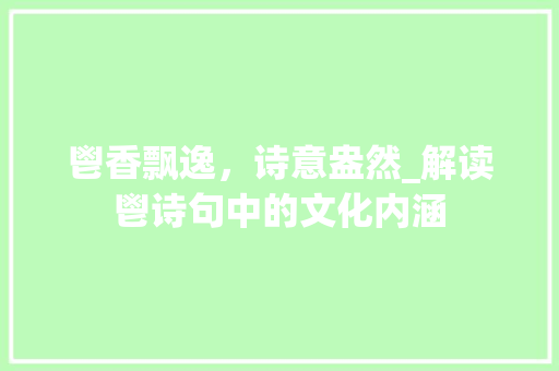 鬯香飘逸，诗意盎然_解读鬯诗句中的文化内涵