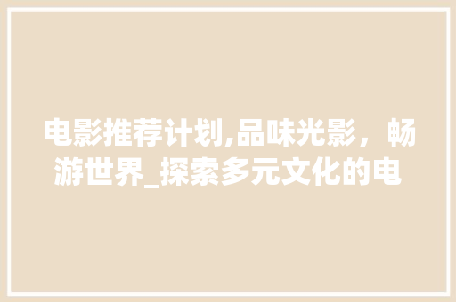 电影推荐计划,品味光影，畅游世界_探索多元文化的电影之旅