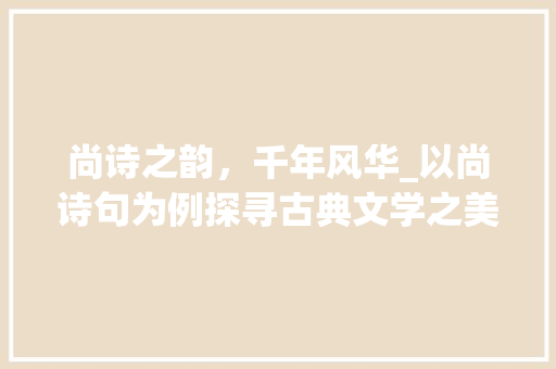 尚诗之韵，千年风华_以尚诗句为例探寻古典文学之美