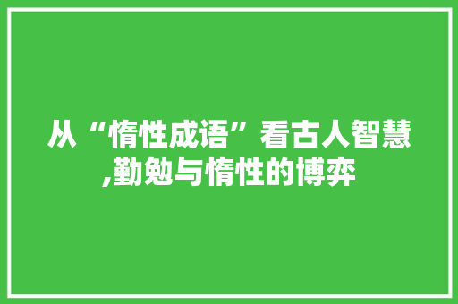 从“惰性成语”看古人智慧,勤勉与惰性的博弈