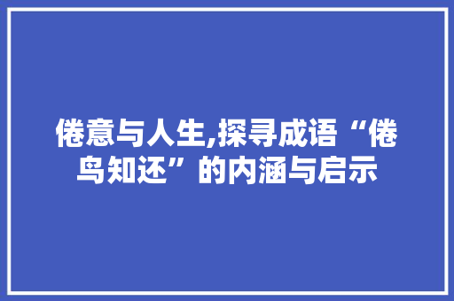 倦意与人生,探寻成语“倦鸟知还”的内涵与启示 生活类