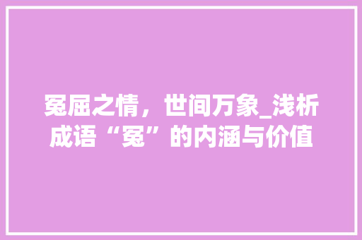 冤屈之情，世间万象_浅析成语“冤”的内涵与价值