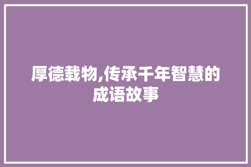 厚德载物,传承千年智慧的成语故事