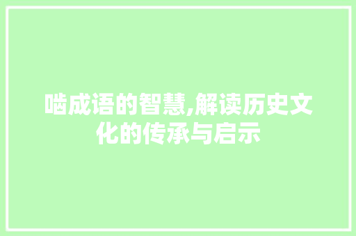 啮成语的智慧,解读历史文化的传承与启示