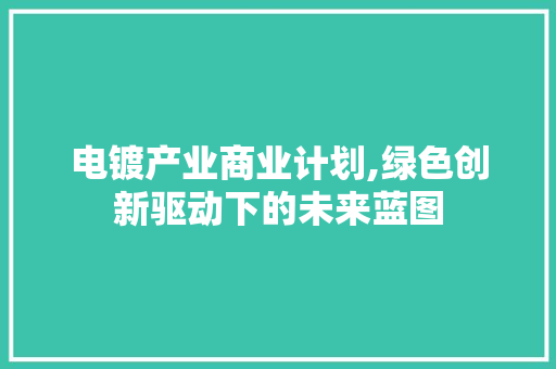 电镀产业商业计划,绿色创新驱动下的未来蓝图