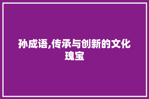 孙成语,传承与创新的文化瑰宝