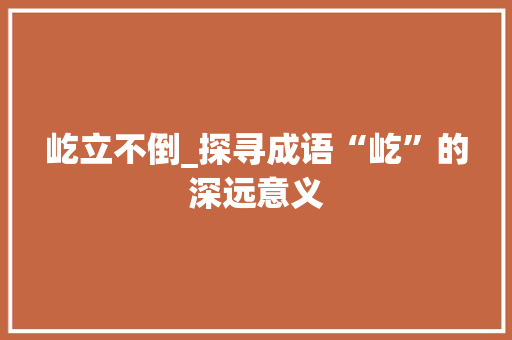屹立不倒_探寻成语“屹”的深远意义