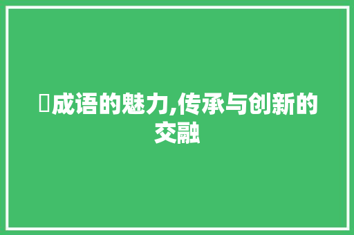 徦成语的魅力,传承与创新的交融