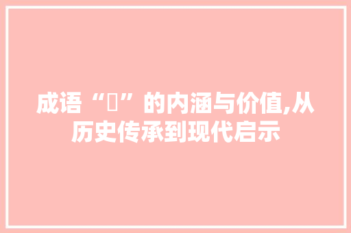 成语“騣”的内涵与价值,从历史传承到现代启示 生活随笔