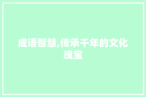 成语智慧,传承千年的文化瑰宝