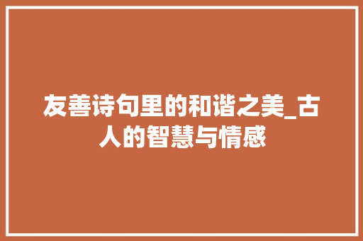 友善诗句里的和谐之美_古人的智慧与情感